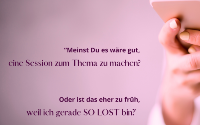 „Meinst Du es wäre gut, eine Session zum Thema zu machen? Oder ist das eher zu früh, weil ich gerade so lost bin?“